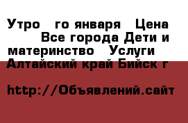  Утро 1-го января › Цена ­ 18 - Все города Дети и материнство » Услуги   . Алтайский край,Бийск г.